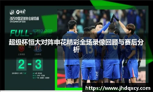 超级杯恒大对阵申花精彩全场录像回顾与赛后分析