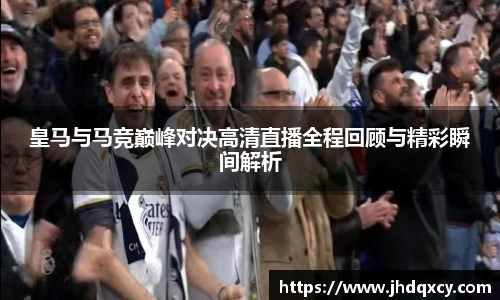 皇马与马竞巅峰对决高清直播全程回顾与精彩瞬间解析