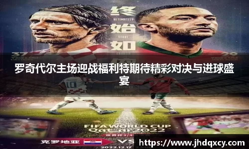 罗奇代尔主场迎战福利特期待精彩对决与进球盛宴