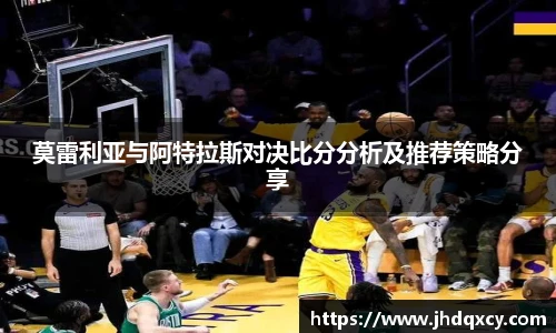 莫雷利亚与阿特拉斯对决比分分析及推荐策略分享