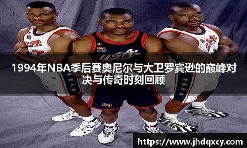 1994年NBA季后赛奥尼尔与大卫罗宾逊的巅峰对决与传奇时刻回顾