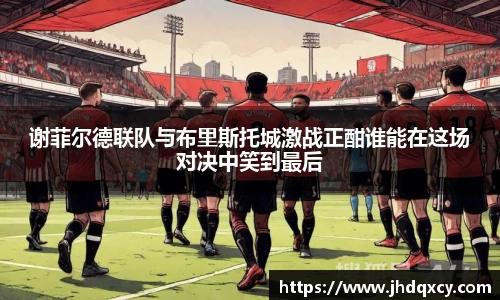 谢菲尔德联队与布里斯托城激战正酣谁能在这场对决中笑到最后